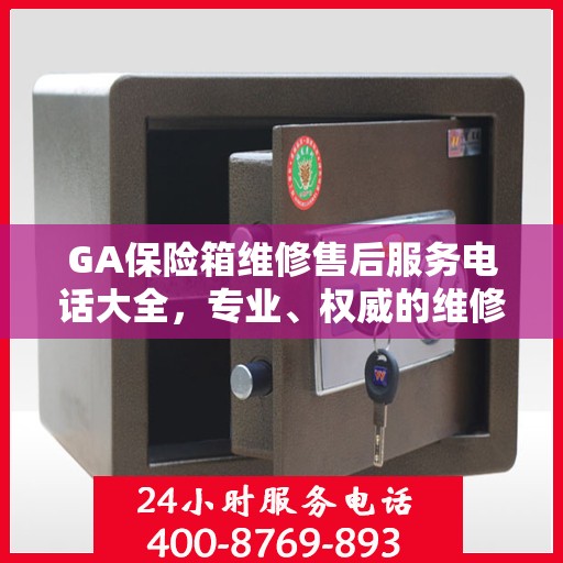 GA保险箱维修售后服务电话大全，专业、权威的维修支持