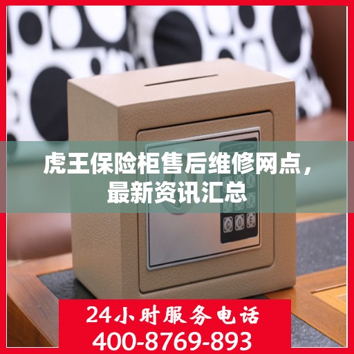 虎王保险柜售后维修网点，最新资讯汇总