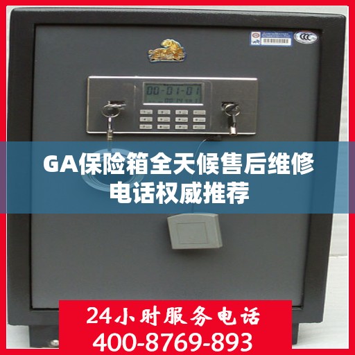 GA保险箱全天候售后维修电话权威推荐