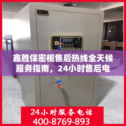 鑫胜保密柜售后热线全天候服务指南，24小时售后电话详解