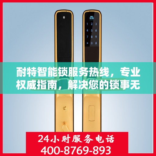 耐特智能锁服务热线，专业权威指南，解决您的锁事无忧！