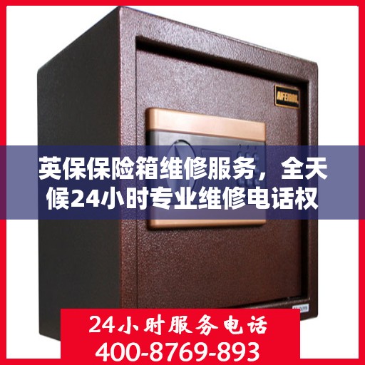 英保保险箱维修服务，全天候24小时专业维修电话权威推荐