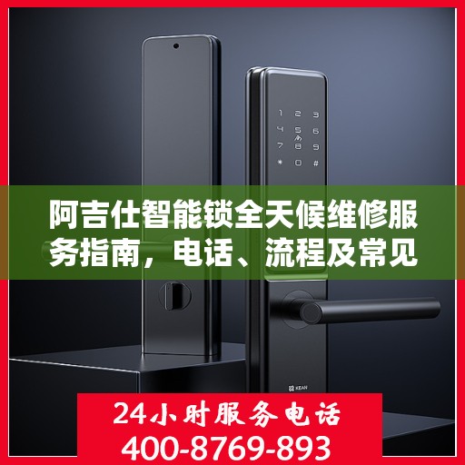 阿吉仕智能锁全天候维修服务指南，电话、流程及常见问题全解析