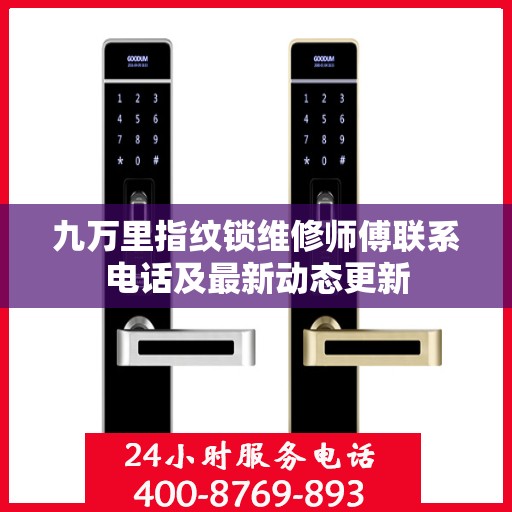 九万里指纹锁维修师傅联系电话及最新动态更新