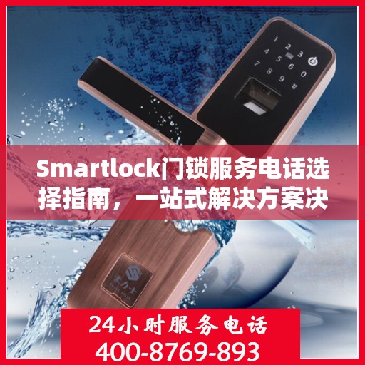 Smartlock门锁服务电话选择指南，一站式解决方案决策参考