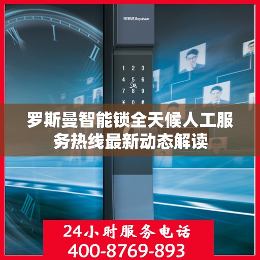 罗斯曼智能锁全天候人工服务热线最新动态解读