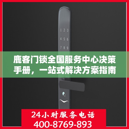 鹿客门锁全国服务中心决策手册，一站式解决方案指南