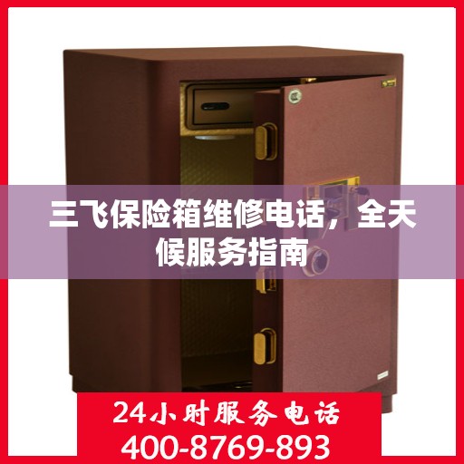 三飞保险箱维修电话，全天候服务指南