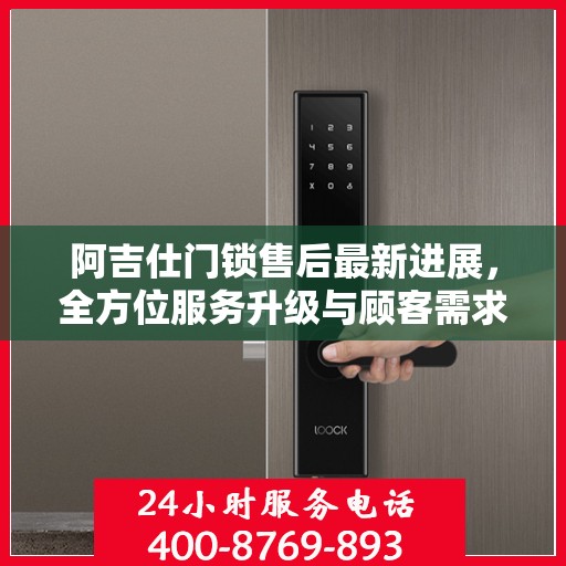 阿吉仕门锁售后最新进展，全方位服务升级与顾客需求紧密对接