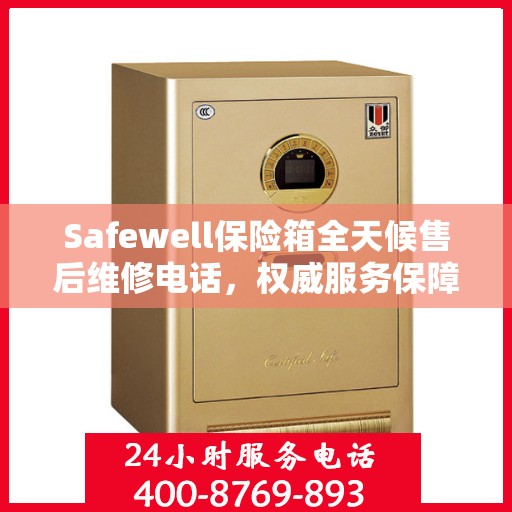 Safewell保险箱全天候售后维修电话，权威服务保障