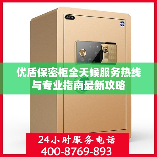 优盾保密柜全天候服务热线与专业指南最新攻略