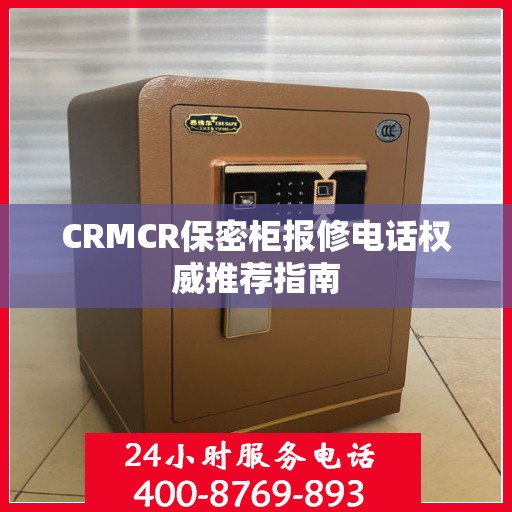 CRMCR保密柜报修电话权威推荐指南