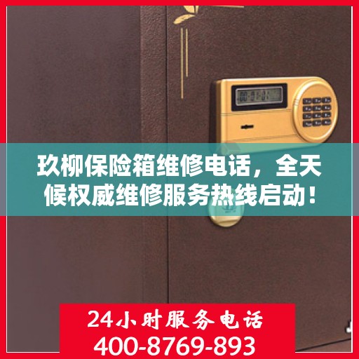 玖柳保险箱维修电话，全天候权威维修服务热线启动！