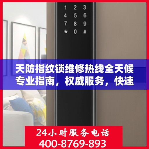 天防指纹锁维修热线全天候专业指南，权威服务，快速响应，专业维修保障！