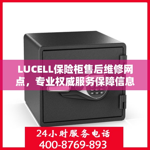 LUCELL保险柜售后维修网点，专业权威服务保障信息揭秘