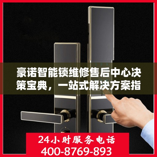 豪诺智能锁维修售后中心决策宝典，一站式解决方案指南