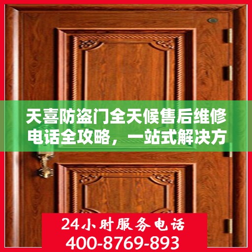 天喜防盗门全天候售后维修电话全攻略，一站式解决方案，无忧服务体验