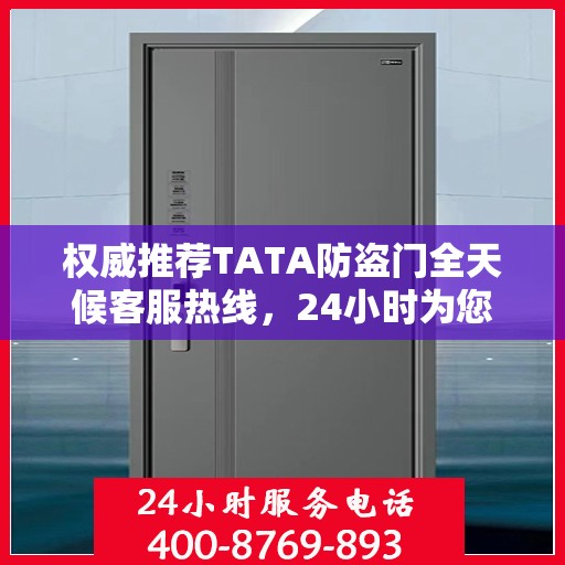 权威推荐TATA防盗门全天候客服热线，24小时为您服务