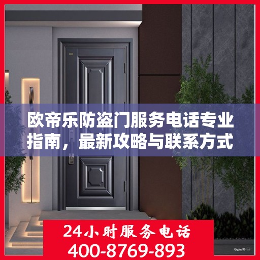 欧帝乐防盗门服务电话专业指南，最新攻略与联系方式