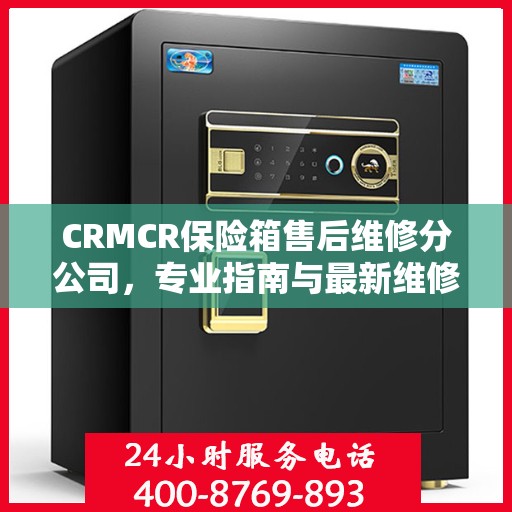 CRMCR保险箱售后维修分公司，专业指南与最新维修攻略