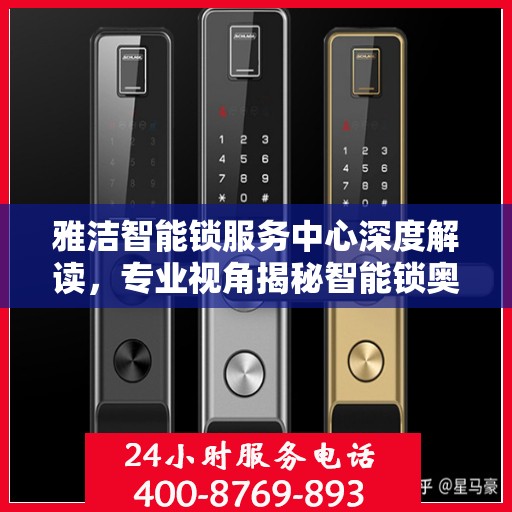雅洁智能锁服务中心深度解读，专业视角揭秘智能锁奥秘