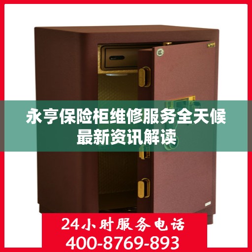 永亨保险柜维修服务全天候最新资讯解读