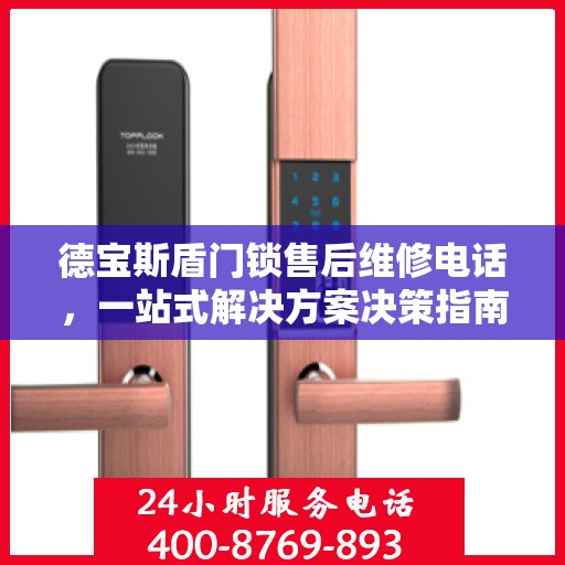 德宝斯盾门锁售后维修电话，一站式解决方案决策指南