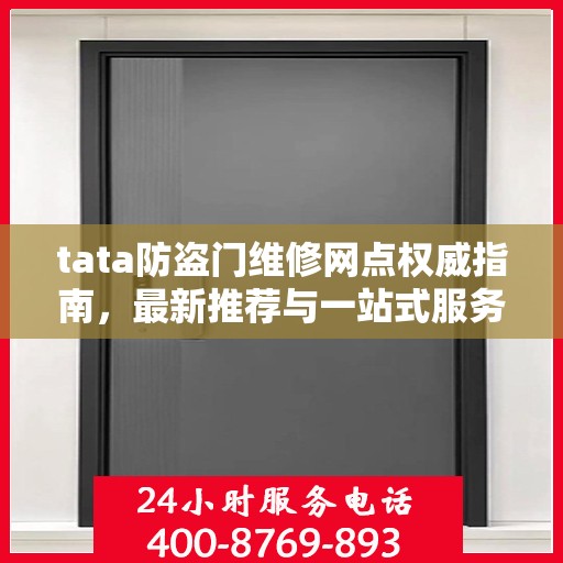 tata防盗门维修网点权威指南，最新推荐与一站式服务体验
