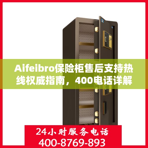 Aifeibro保险柜售后支持热线权威指南，400电话详解