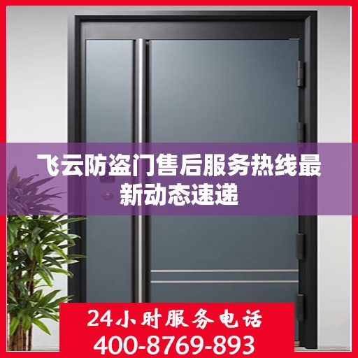 飞云防盗门售后服务热线最新动态速递