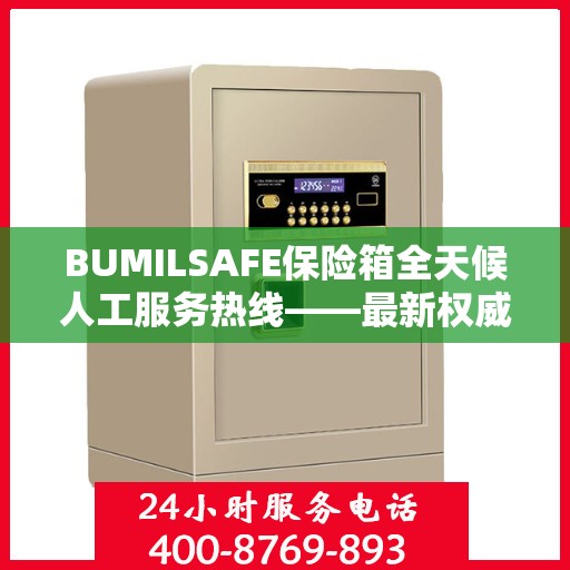 BUMILSAFE保险箱全天候人工服务热线——最新权威推荐及解决方案