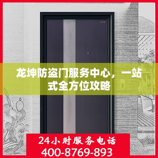龙坤防盗门服务中心，一站式全方位攻略