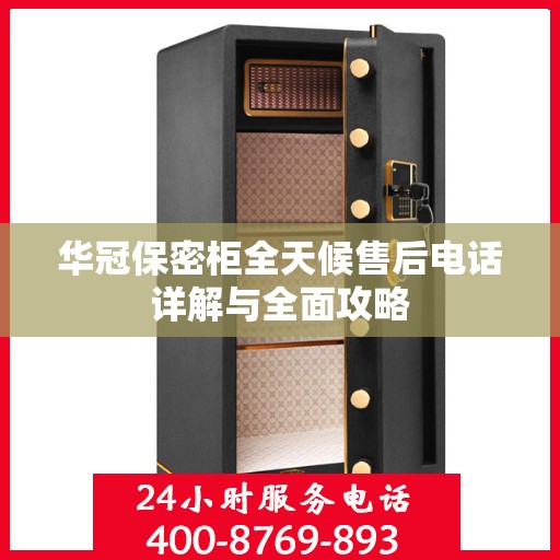 华冠保密柜全天候售后电话详解与全面攻略