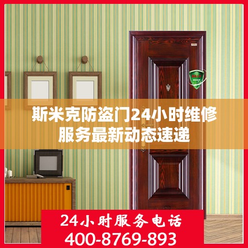 斯米克防盗门24小时维修服务最新动态速递
