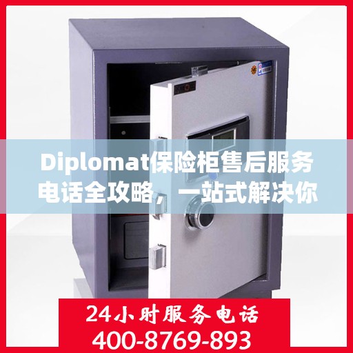 Diplomat保险柜售后服务电话全攻略，一站式解决你的售后难题
