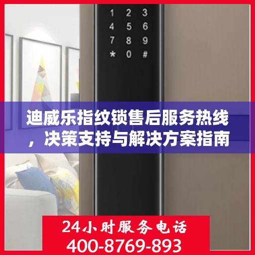 迪威乐指纹锁售后服务热线，决策支持与解决方案指南