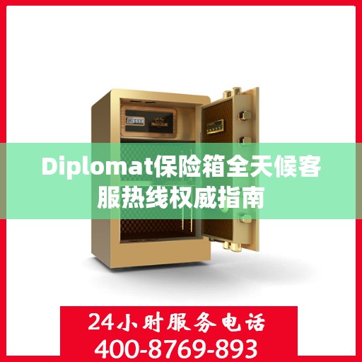 Diplomat保险箱全天候客服热线权威指南