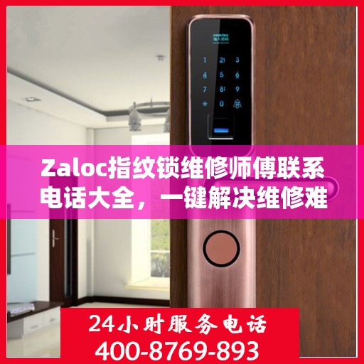 Zaloc指纹锁维修师傅联系电话大全，一键解决维修难题