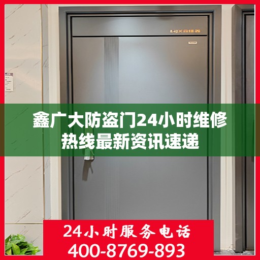 鑫广大防盗门24小时维修热线最新资讯速递