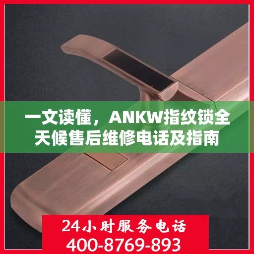 一文读懂，ANKW指纹锁全天候售后维修电话及指南