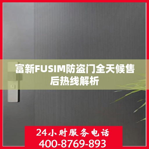 富新FUSIM防盗门全天候售后热线解析