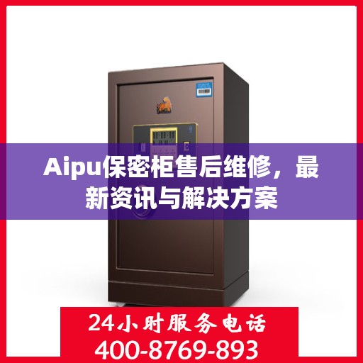 Aipu保密柜售后维修，最新资讯与解决方案