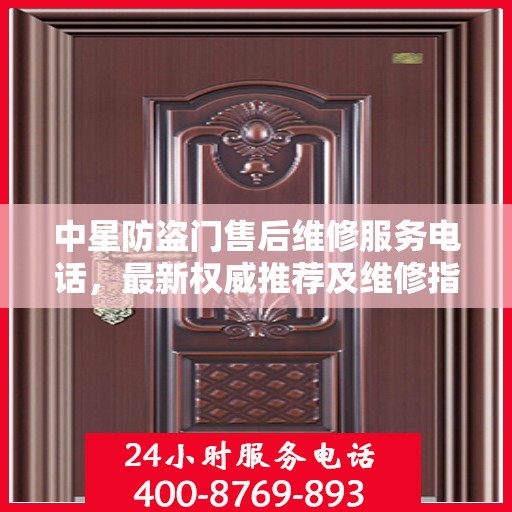 中星防盗门售后维修服务电话，最新权威推荐及维修指南
