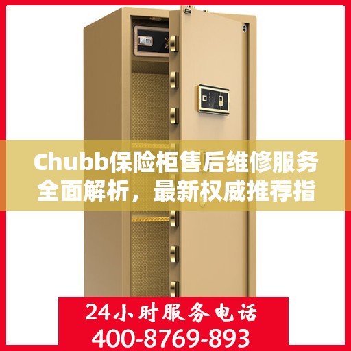 Chubb保险柜售后维修服务全面解析，最新权威推荐指南