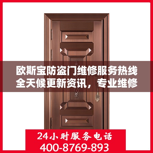 欧斯宝防盗门维修服务热线全天候更新资讯，专业维修团队为您服务