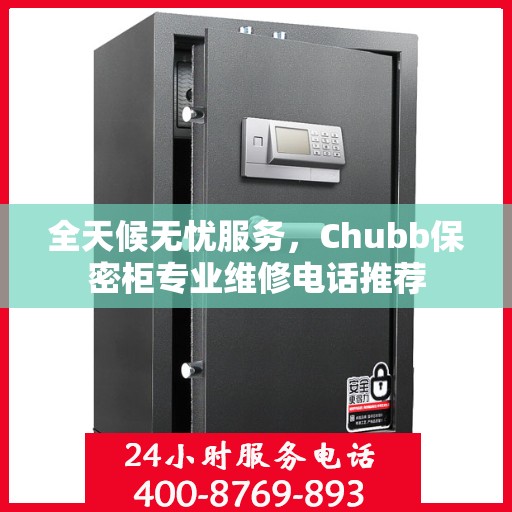 全天候无忧服务，Chubb保密柜专业维修电话推荐