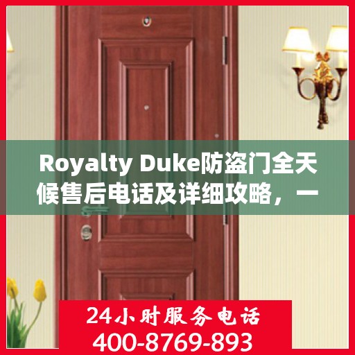 Royalty Duke防盗门全天候售后电话及详细攻略，一站式服务保障