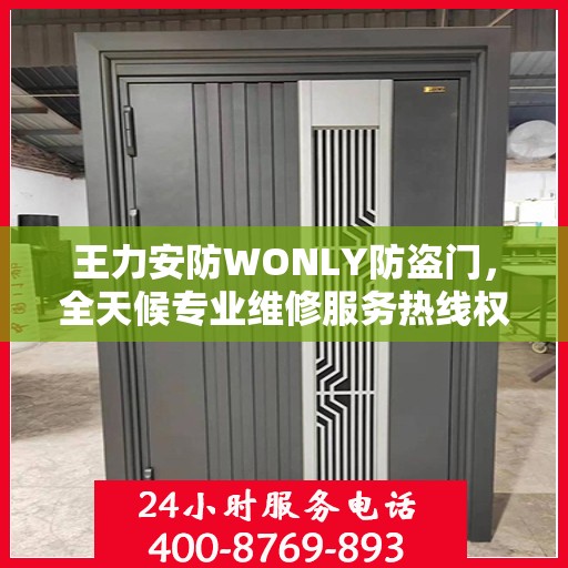王力安防WONLY防盗门，全天候专业维修服务热线权威发布