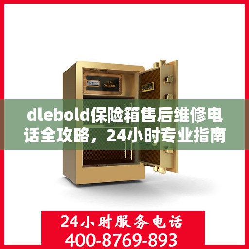 dlebold保险箱售后维修电话全攻略，24小时专业指南及最新售后维修电话