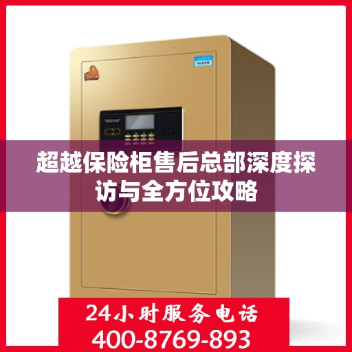 超越保险柜售后总部深度探访与全方位攻略